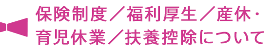 保険制度/福利厚生/産休・育児休業/扶養控除について